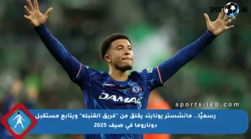 رسميًا.. مانشستر يونايتد يقلق من “فريق القنبلة” ويتابع مستقبل دوناروما في صيف 2025